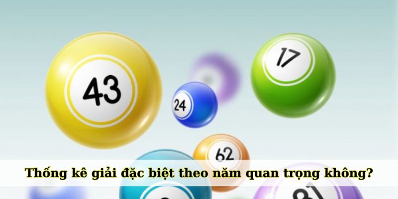 Thống kê giải đặc biệt theo năm quan trọng không?